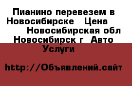 Пианино перевезем в Новосибирске › Цена ­ 4 500 - Новосибирская обл., Новосибирск г. Авто » Услуги   